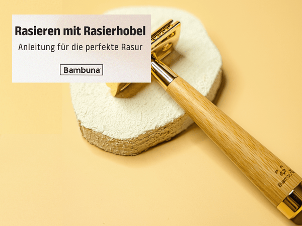 Rasieren mit Rasierhobel - Schritt für Schritt Anleitung für die perfekte Rasur - Bambuna